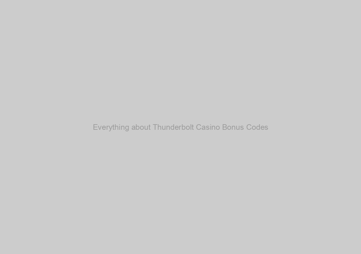 Everything about Thunderbolt Casino Bonus Codes